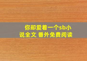 你却爱着一个sb小说全文 番外免费阅读